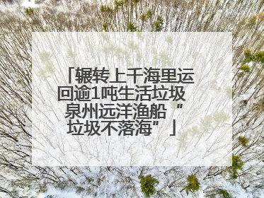 辗转上千海里运回逾1吨生活垃圾 泉州远洋渔船“垃圾不落海”