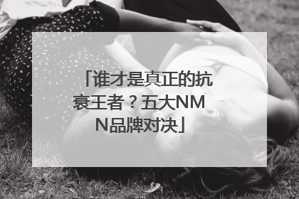 谁才是真正的抗衰王者？五大NMN品牌对决