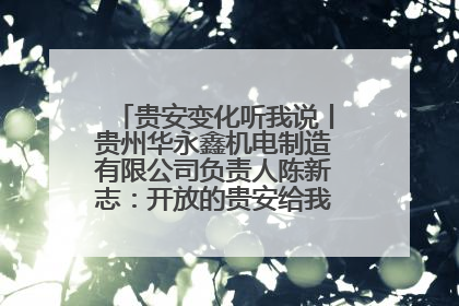 贵安变化听我说丨贵州华永鑫机电制造有限公司负责人陈新志：开放的贵安给我走出去的底气