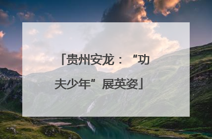 贵州安龙：“功夫少年”展英姿