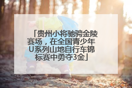 贵州小将驰骋金陵赛场，在全国青少年U系列山地自行车锦标赛中勇夺3金