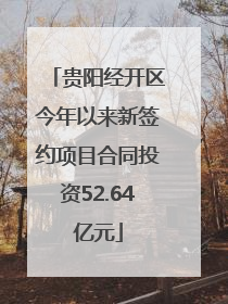 贵阳经开区今年以来新签约项目合同投资52.64亿元