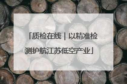 质检在线｜以精准检测护航江苏低空产业