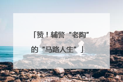 赞！辅警“老陶”的“马路人生”