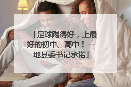 足球踢得好，上最好的初中、高中！一地县委书记承诺