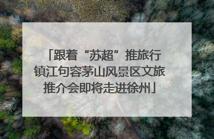 跟着“苏超”推旅行 镇江句容茅山风景区文旅推介会即将走进徐州