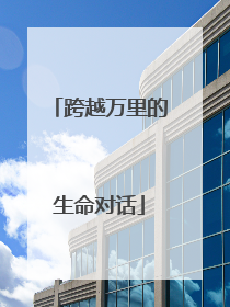 跨越万里的生命对话