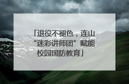 退役不褪色，连山“迷彩讲师团”赋能校园国防教育