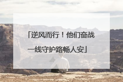 逆风而行！他们奋战一线守护路畅人安