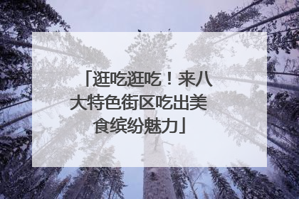 逛吃逛吃！来八大特色街区吃出美食缤纷魅力