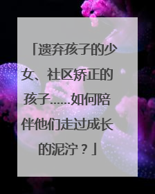 遗弃孩子的少女、社区矫正的孩子……如何陪伴他们走过成长的泥泞？