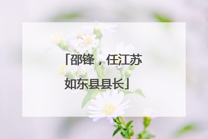 邵锋，任江苏如东县县长