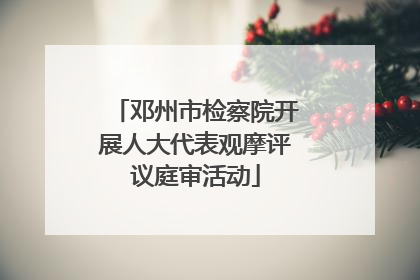 邓州市检察院开展人大代表观摩评议庭审活动
