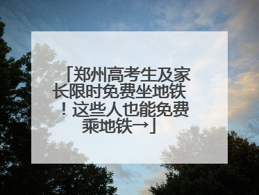 郑州高考生及家长限时免费坐地铁！这些人也能免费乘地铁→