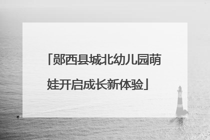 郧西县城北幼儿园萌娃开启成长新体验