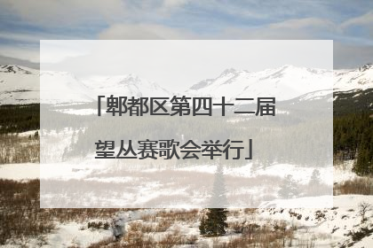 郫都区第四十二届望丛赛歌会举行