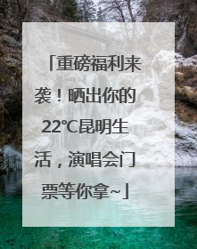 重磅福利来袭！晒出你的22℃昆明生活，演唱会门票等你拿~