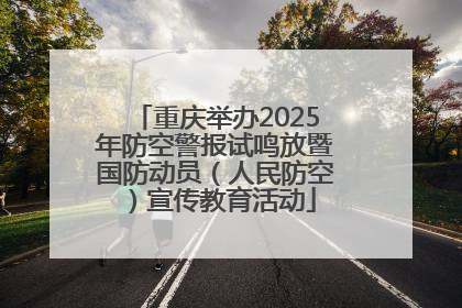 重庆举办2025年防空警报试鸣放暨国防动员（人民防空）宣传教育活动