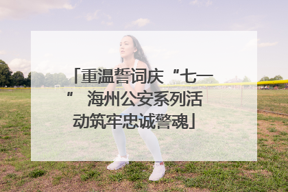 重温誓词庆“七一” 海州公安系列活动筑牢忠诚警魂