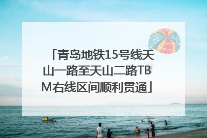 青岛地铁15号线天山一路至天山二路TBM右线区间顺利贯通