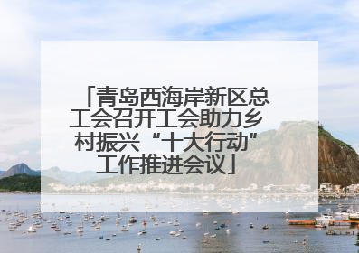 青岛西海岸新区总工会召开工会助力乡村振兴“十大行动”工作推进会议