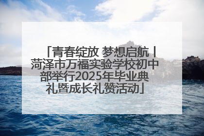 青春绽放 梦想启航丨菏泽市万福实验学校初中部举行2025年毕业典礼暨成长礼赞活动