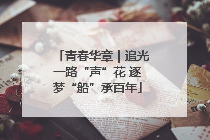 青春华章｜追光一路“声”花 逐梦“船”承百年