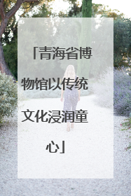 青海省博物馆以传统文化浸润童心