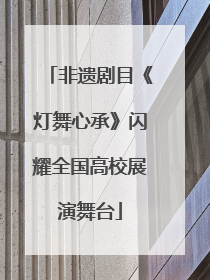 非遗剧目《灯舞心承》闪耀全国高校展演舞台