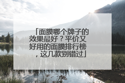 面膜哪个牌子的效果最好？平价又好用的面膜排行榜，这几款别错过