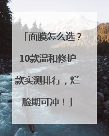 面膜怎么选？10款温和修护款实测排行，烂脸期可冲！