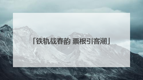 铁轨载春韵 票根引客潮