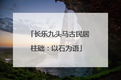 长乐九头马古民居柱础：以石为语