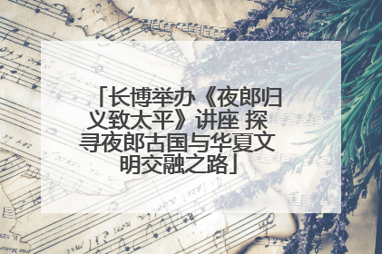长博举办《夜郎归义致太平》讲座 探寻夜郎古国与华夏文明交融之路