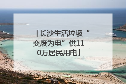长沙生活垃圾“变废为电”供110万居民用电