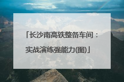 长沙南高铁整备车间：实战演练强能力(图)