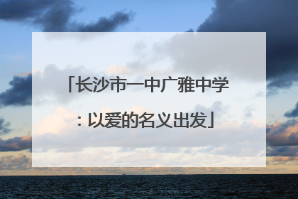 长沙市一中广雅中学：以爱的名义出发
