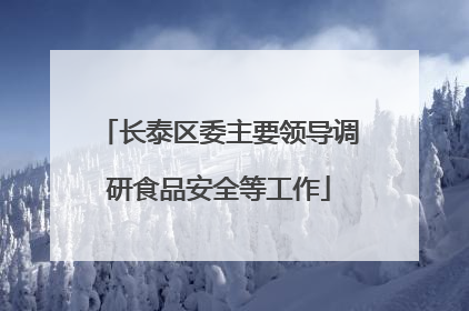 长泰区委主要领导调研食品安全等工作