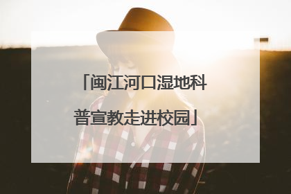 闽江河口湿地科普宣教走进校园