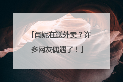 闫妮在送外卖？许多网友偶遇了！