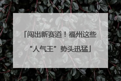 闯出新赛道！福州这些“人气王”势头迅猛