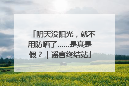 阴天没阳光，就不用防晒了……是真是假？｜谣言终结站