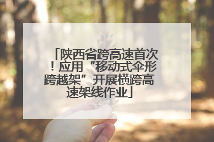 陕西省跨高速首次！应用“移动式伞形跨越架”开展横跨高速架线作业