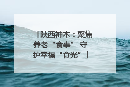 陕西神木：聚焦养老“食事” 守护幸福“食光”