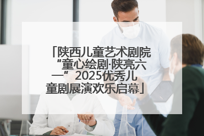陕西儿童艺术剧院“童心绘剧·陕亮六一”2025优秀儿童剧展演欢乐启幕