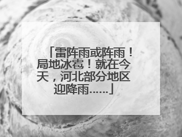 雷阵雨或阵雨！局地冰雹！就在今天，河北部分地区迎降雨……