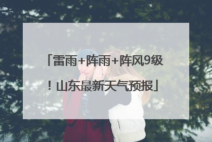 雷雨+阵雨+阵风9级！山东最新天气预报
