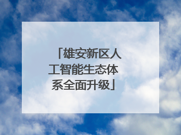 雄安新区人工智能生态体系全面升级