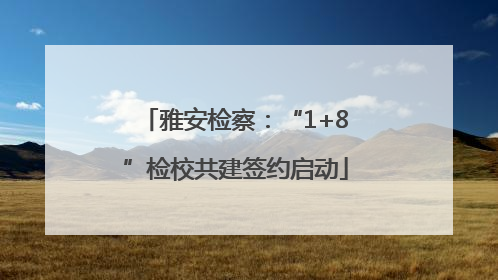 雅安检察：“1+8”检校共建签约启动