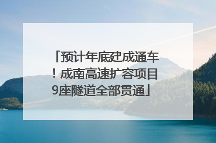 预计年底建成通车！成南高速扩容项目9座隧道全部贯通